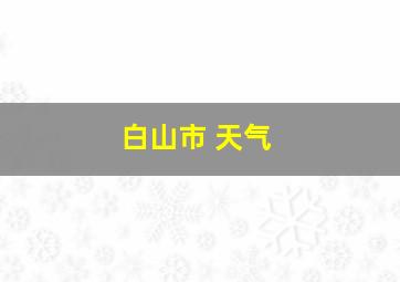 白山市 天气